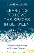 Learning to Love the Spaces in Between: Discover the Power of Liminal Spaces - Paperback