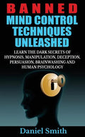 Banned Mind Control Techniques Unleashed: Learn The Dark Secrets Of Hypnosis, Manipulation, Deception, Persuasion, Brainwashing And Human Psychology - Paperback