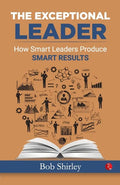 The Exceptional Leader: How Smart Leaders Produce Smart Results - Paperback