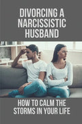 Divorcing A Narcissistic Husband: How To Calm The Storms In Your Life: The Divorce Process - Paperback