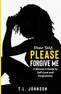 Dear Self, Please Forgive Me: A Woman's Guide to Self-Love and Forgiveness - Paperback