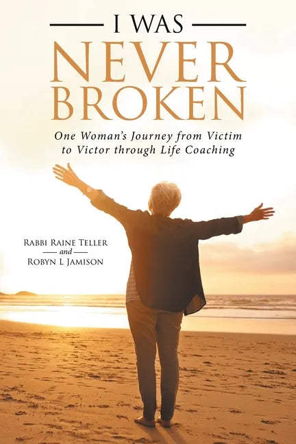 I Was Never Broken: One Woman's Journey from Victim to Victor Through Life Coaching - Paperback
