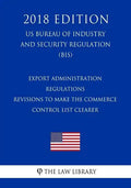 Export Administration Regulations - Revisions to Make the Commerce Control List Clearer (US Bureau of Industry and Security Regulation) (BIS) (2018 Ed - Paperback