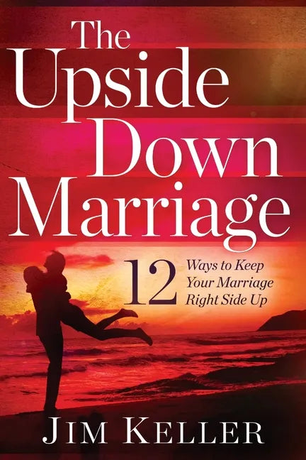 The Upside Down Marriage: 12 Ways to Keep Your Marriage Right Side Up - Paperback