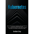 Kubernetes: Build and Deploy Modern Applications in a Scalable Infrastructure. The Complete Guide to the Most Modern Scalable Software Infrastructure. - Paperback
