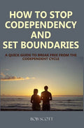 How to Stop Codependency And Set Boundaries: A Quick Guide to Break Free from The Co-dependent Cycle - Paperback