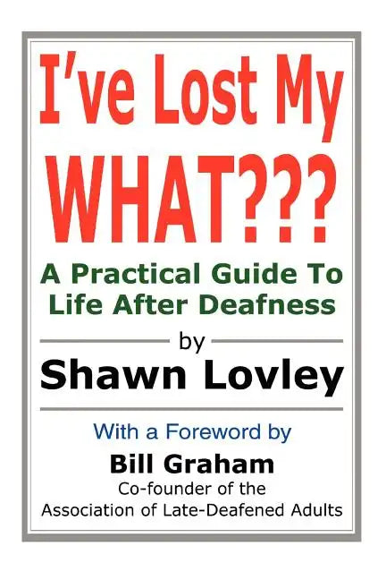I've Lost My WHAT: A Practical Guide To Life After Deafness - Paperback