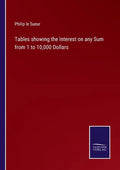 Tables showing the Interest on any Sum from 1 to 10,000 Dollars - Paperback