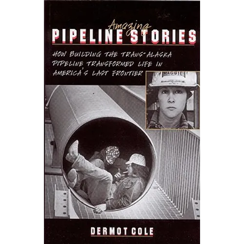 Amazing Pipeline Stories: How Building the Trans-Alaska Pipeline Transformed Life in America's Last Frontier - Paperback