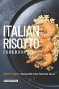 Italian Risotto Cookbook: 25 Risotto Recipes to Master Your Cooking Skills - Paperback