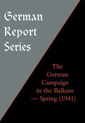 German Report Series: THE GERMAN CAMPAIGN IN THE BALKANS (Spring 1941) - Hardcover