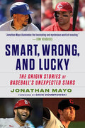 Smart, Wrong, and Lucky: The Origin Stories of Baseball's Unexpected Stars - Hardcover
