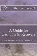 A Guide for Catholics in Recovery: Seven Sacraments and Twelve Steps - Paperback