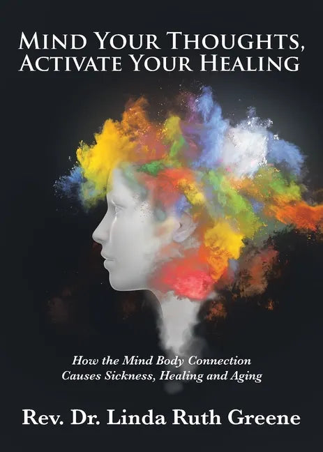 Mind Your Thoughts, Activate Your Healing: How the Mind Body Connection Causes Sickness, Healing and Aging - Paperback
