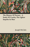 The History Of Torture - A Study Of Cruelty, The Ugliest Impulse In Man - Paperback