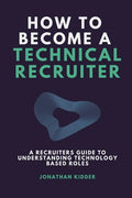 How to Become a Technical Recruiter: A Recruiters Guide to Understanding Technology Based Roles - Paperback