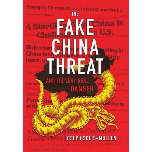 The Fake China Threat and Its Very Real Danger - Hardcover