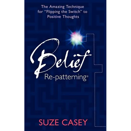 Belief Re-Patterning: The Amazing Technique for "Flipping the Switch" to Positive Thoughts - Paperback