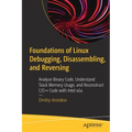 Foundations of Linux Debugging, Disassembling, and Reversing: Analyze Binary Code, Understand Stack Memory Usage, and Reconstruct C/C++ Code with Inte - Paperback