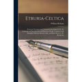 Etruria-Celtica: Etruscan Literature and Antiquities Investigated: Or, the Language of That Ancient and Illustrious People Compared and - Paperback