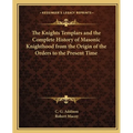 The Knights Templars and the Complete History of Masonic Knighthood from the Origin of the Orders to the Present Time - Paperback