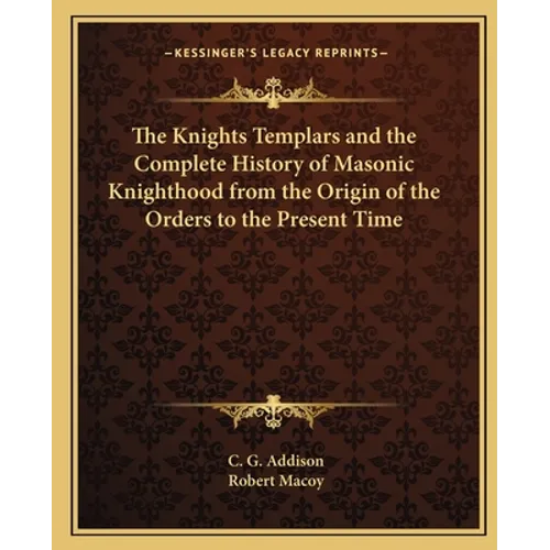 The Knights Templars and the Complete History of Masonic Knighthood from the Origin of the Orders to the Present Time - Paperback