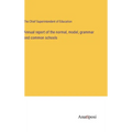 Annual report of the normal, model, grammar and common schools - Hardcover