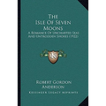 The Isle Of Seven Moons: A Romance Of Uncharted Seas And Untrodden Shores (1922) - Paperback