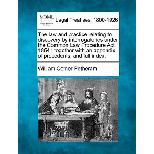 The Law and Practice Relating to Discovery by Interrogatories Under the Common Law Procedure ACT, 1854: Together with an Appendix of Precedents, and F - Paperback
