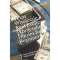 Texas Wholesale Real Estate Wholesaling Houses for Beginners: How to find, finance & rehab wholesale properties - Paperback