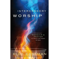 Intercessory Worship: Combining Worship and Prayer to Touch the Heart of God - Paperback