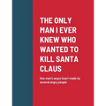 The Only Man I Ever Knew Who Wanted to Kill Santa Claus: One man's angry heart made by several angry people - Paperback