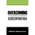 Overcoming Schizophrenia: Through Diet and Lifestyle - Paperback
