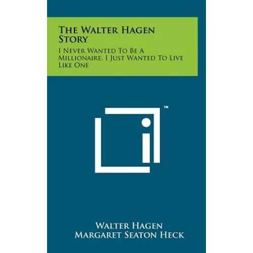 The Walter Hagen Story: I Never Wanted To Be A Millionaire, I Just Wanted To Live Like One - Hardcover