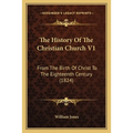 The History Of The Christian Church V1: From The Birth Of Christ To The Eighteenth Century (1824) - Paperback
