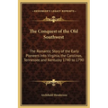 The Conquest of the Old Southwest: The Romantic Story of the Early Pioneers Into Virginia, the Carolinas, Tennessee and Kentucky 1740 to 1790 - Hardcover