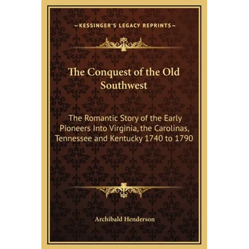 The Conquest of the Old Southwest: The Romantic Story of the Early Pioneers Into Virginia, the Carolinas, Tennessee and Kentucky 1740 to 1790 - Hardcover