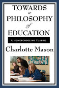 Towards a Philosophy of Education: Volume VI of Charlotte Mason's Original Homeschooling Series - Paperback