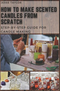 How to Make Scented Candles From Scratch: Step-by-step Guide for Candle Making - Paperback