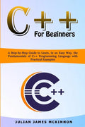 C++ for Beginners: A Step-by-Step Guide to Learn, in an Easy Way, the Fundamentals of C++ Programming Language with Practical Examples - Paperback