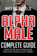 Alpha Male: Complete Guide: How to be an Alpha Male that Hot Chicks Can't Resist - Paperback
