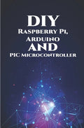 DIY Raspberry Pi, Arduino and PIC Microcontroller Projects Handson: Over Voltage, Over Current, Transient Voltage and Reverse Polarity, LCD HAT, Elect - Paperback