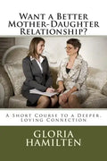 Want a Better Mother-Daughter Relationship?: A Short Course to a Deeper, Loving Connection - Paperback