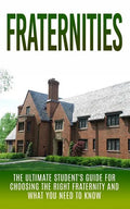 Fraternities: The Ultimate Student's Guide for Choosing the Right Fraternity And What You Need to Know - Paperback