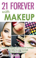 21 Forever with Makeup: Professional Makeup Tips & Advanced Techniques That Make You Look Stunningly Beautiful & Years Younger - Paperback