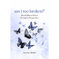 am i too broken?: Mental Illness from a Teenager's Perspective - Paperback