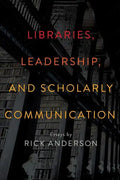 Libraries, Leadership, and Scholarly Communication: Essays by Rick Anderson - Paperback