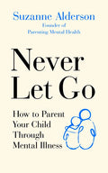 Never Let Go: How to Parent Your Child Through Mental Illness - Paperback