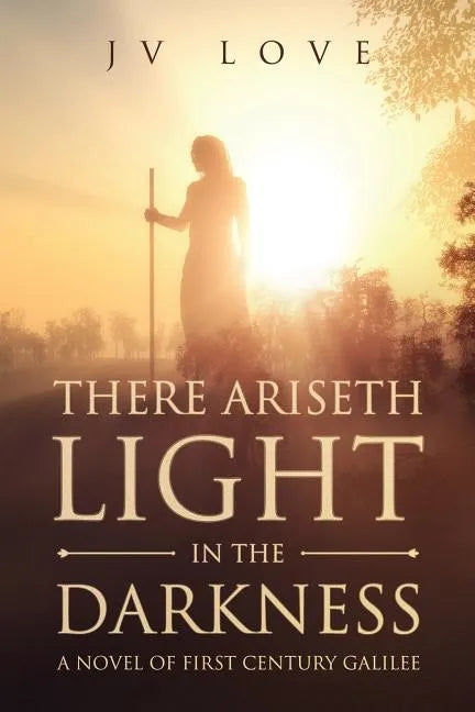 There Ariseth Light in the Darkness: A Novel of First Century Galilee - Paperback