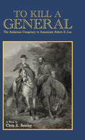 To Kill A General: The Audacious Conspiracy to Assassinate Robert E. Lee - Hardcover